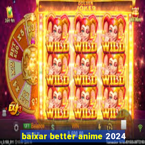 baixar better anime 2024